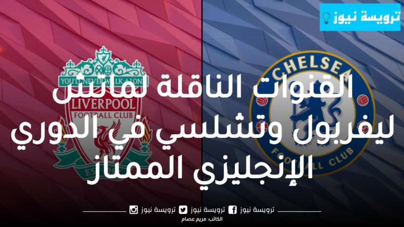 القنوات الناقلة لماتش ليفربول وتشلسي في الدوري الإنجليزي الممتاز