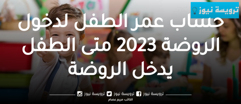 حساب عمر الطفل لدخول الروضة 2023 متى الطفل يدخل الروضة